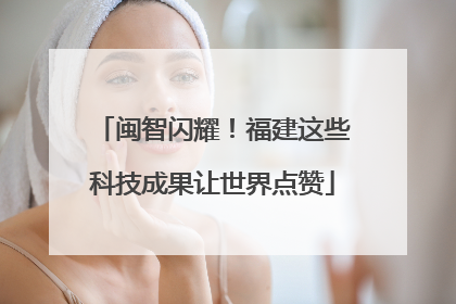 闽智闪耀！福建这些科技成果让世界点赞