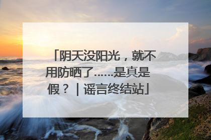 阴天没阳光，就不用防晒了……是真是假？｜谣言终结站