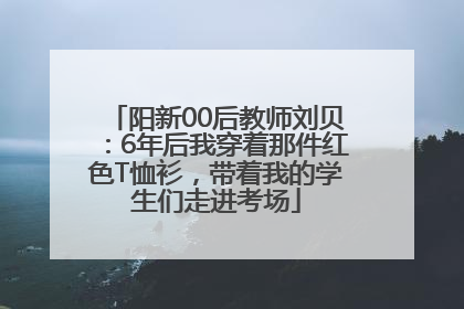 阳新00后教师刘贝：6年后我穿着那件红色T恤衫，带着我的学生们走进考场