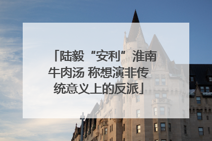 陆毅“安利”淮南牛肉汤 称想演非传统意义上的反派