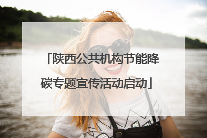 陕西公共机构节能降碳专题宣传活动启动