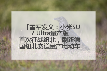 雷军发文：小米SU7 Ultra量产版首次征战纽北，刷新德国纽北赛道量产电动车圈速纪录，成为纽北史上最速量产电动车