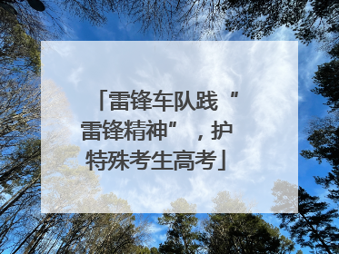 雷锋车队践“雷锋精神”，护特殊考生高考
