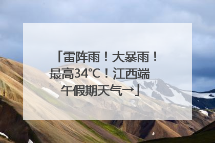 雷阵雨！大暴雨！最高34℃！江西端午假期天气→