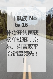 魅族 Note 16 补货开售再获榜单桂冠，京东、抖音双平台销量领先！