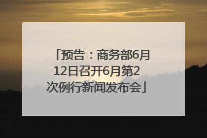 预告：商务部6月12日召开6月第2次例行新闻发布会