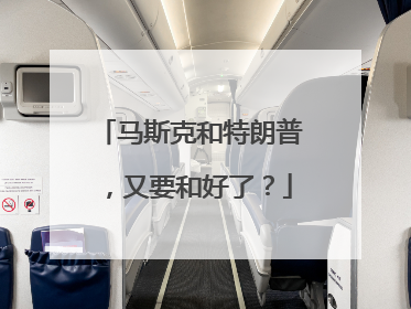 马斯克和特朗普，又要和好了？