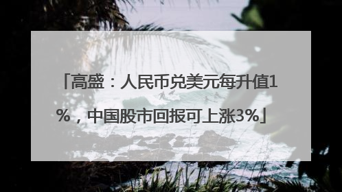 高盛：人民币兑美元每升值1%，中国股市回报可上涨3%
