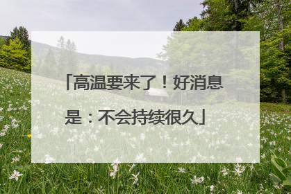 高温要来了！好消息是：不会持续很久