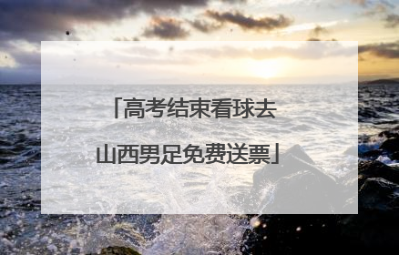 高考结束看球去 山西男足免费送票