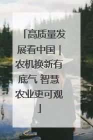 高质量发展看中国｜农机换新有底气 智慧农业更可观