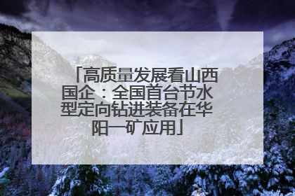高质量发展看山西国企：全国首台节水型定向钻进装备在华阳一矿应用
