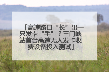 高速路口“长”出一只发卡“手”？三门峡站首台高速无人发卡收费设备投入测试