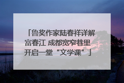 鲁奖作家陆春祥详解富春江 成都宽窄巷里开启一堂“文学课”