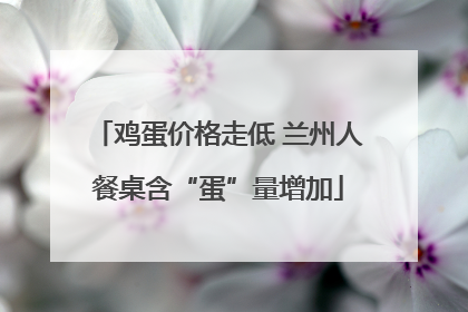 鸡蛋价格走低 兰州人餐桌含“蛋”量增加