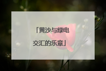 黄沙与绿电交汇的乐章