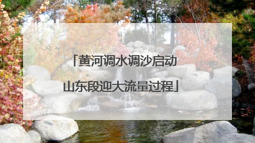 黄河调水调沙启动 山东段迎大流量过程