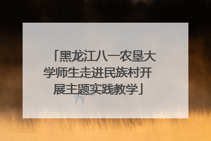 黑龙江八一农垦大学师生走进民族村开展主题实践教学