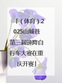 （体育）2025山城巷第三届速降自行车大赛在重庆开赛
