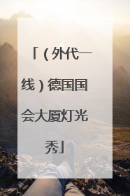 （外代一线）德国国会大厦灯光秀