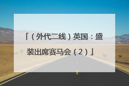 （外代二线）英国：盛装出席赛马会（2）