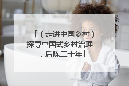 （走进中国乡村）探寻中国式乡村治理：后陈二十年
