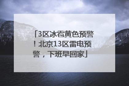 3区冰雹黄色预警！北京13区雷电预警，下班早回家