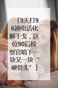 3天打96通电话化解干戈，这位90后检察官啃下一块又一块“硬骨头”