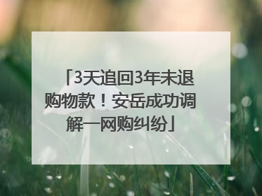 3天追回3年未退购物款！安岳成功调解一网购纠纷