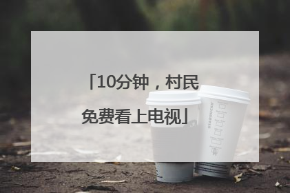 10分钟，村民免费看上电视