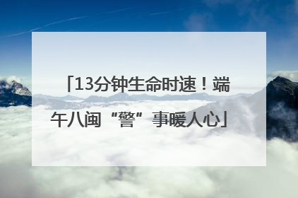 13分钟生命时速！端午八闽“警”事暖人心