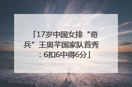 17岁中国女排“奇兵”王奥芊国家队首秀：6扣6中得6分