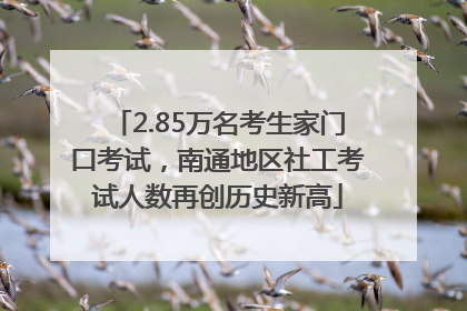 2.85万名考生家门口考试，南通地区社工考试人数再创历史新高