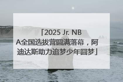 2025 Jr. NBA全国选拔营圆满落幕，阿迪达斯助力追梦少年圆梦