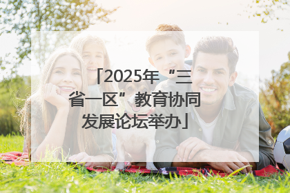 2025年“三省一区”教育协同发展论坛举办