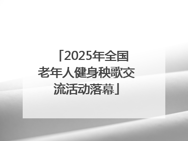 2025年全国老年人健身秧歌交流活动落幕