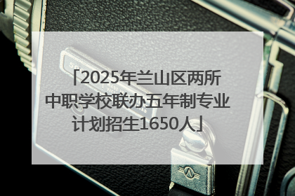 2025年兰山区两所中职学校联办五年制专业计划招生1650人