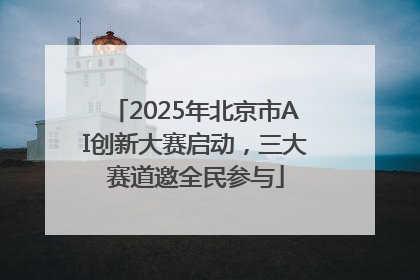 2025年北京市AI创新大赛启动，三大赛道邀全民参与