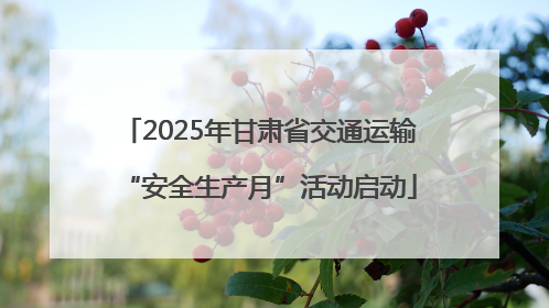 2025年甘肃省交通运输“安全生产月”活动启动