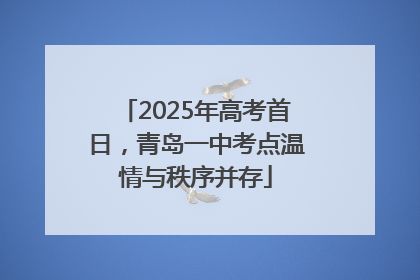 2025年高考首日，青岛一中考点温情与秩序并存