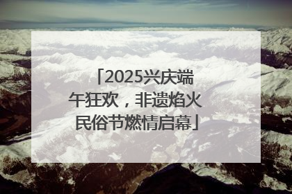 2025兴庆端午狂欢，非遗焰火民俗节燃情启幕
