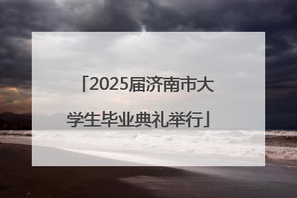 2025届济南市大学生毕业典礼举行