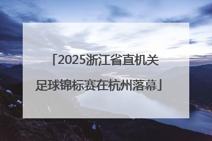 2025浙江省直机关足球锦标赛在杭州落幕