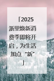 2025浙里焕新消费季即将开启，为生活加点“新”