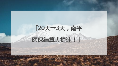 20天→3天，南平医保结算大提速！