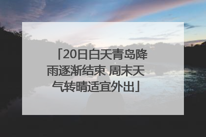 20日白天青岛降雨逐渐结束 周末天气转晴适宜外出