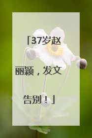 37岁赵丽颖，发文告别！