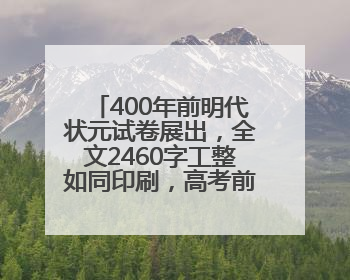 400年前明代状元试卷展出，全文2460字工整如同印刷，高考前预约参观火爆
