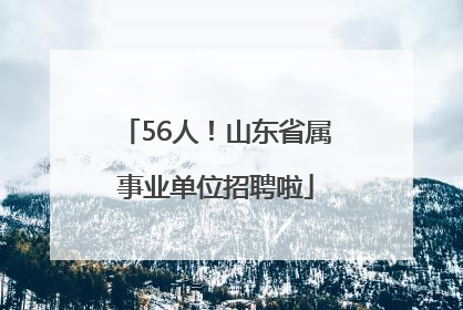 56人！山东省属事业单位招聘啦