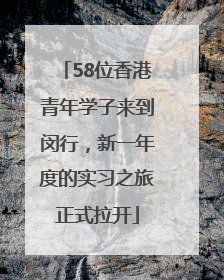 58位香港青年学子来到闵行，新一年度的实习之旅正式拉开
